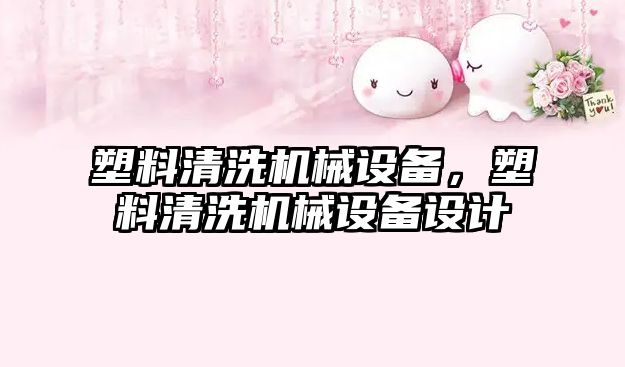 塑料清洗機械設備，塑料清洗機械設備設計