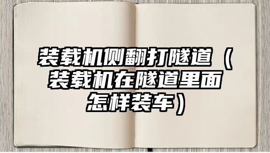 裝載機側翻打隧道(裝載機在隧道里面怎樣裝車)