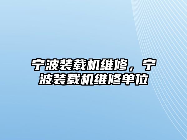 寧波裝載機維修，寧波裝載機維修單位