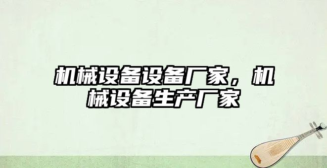機(jī)械設(shè)備設(shè)備廠家，機(jī)械設(shè)備生產(chǎn)廠家