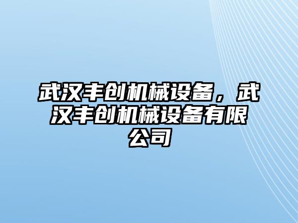 武漢豐創(chuàng)機(jī)械設(shè)備，武漢豐創(chuàng)機(jī)械設(shè)備有限公司