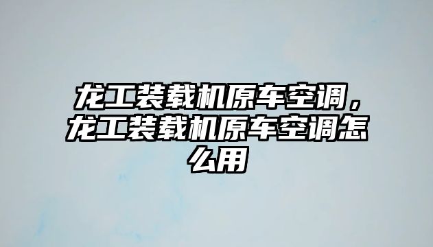 龍工裝載機原車空調，龍工裝載機原車空調怎么用
