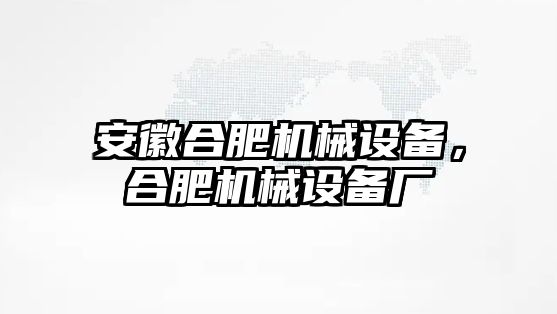 安徽合肥機(jī)械設(shè)備，合肥機(jī)械設(shè)備廠