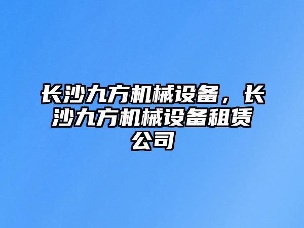 長沙九方機械設(shè)備，長沙九方機械設(shè)備租賃公司