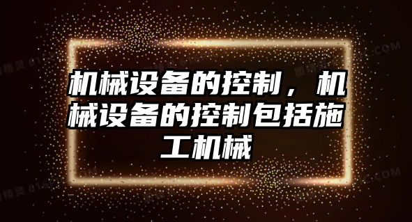 機械設備的控制，機械設備的控制包括施工機械