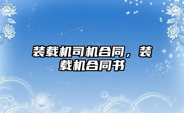 裝載機(jī)司機(jī)合同，裝載機(jī)合同書(shū)