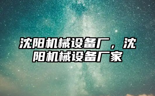沈陽機械設(shè)備廠，沈陽機械設(shè)備廠家