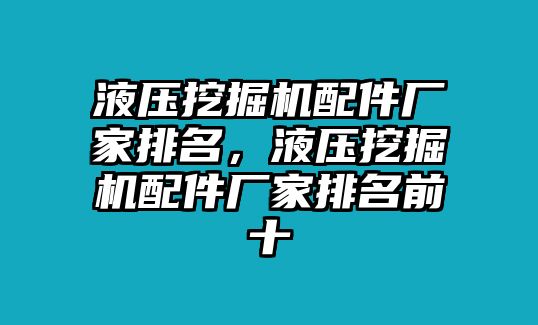 液壓挖掘機(jī)配件廠家排名，液壓挖掘機(jī)配件廠家排名前十
