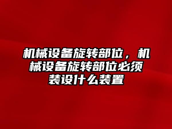 機(jī)械設(shè)備旋轉(zhuǎn)部位，機(jī)械設(shè)備旋轉(zhuǎn)部位必須裝設(shè)什么裝置