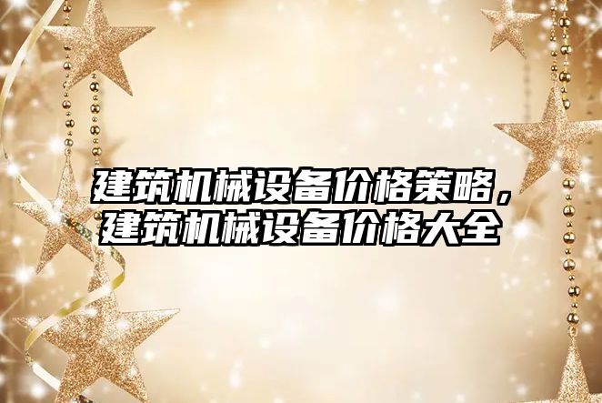 建筑機(jī)械設(shè)備價(jià)格策略，建筑機(jī)械設(shè)備價(jià)格大全