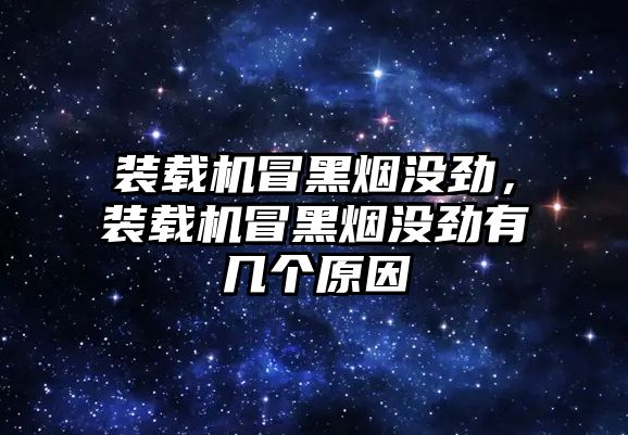 裝載機冒黑煙沒勁，裝載機冒黑煙沒勁有幾個原因