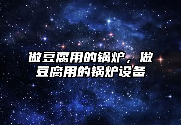做豆腐用的鍋爐，做豆腐用的鍋爐設(shè)備
