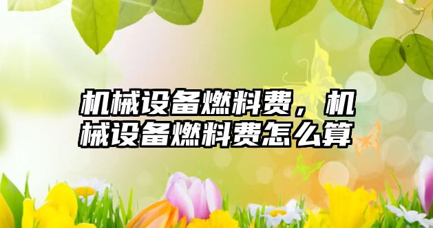 機械設備燃料費，機械設備燃料費怎么算