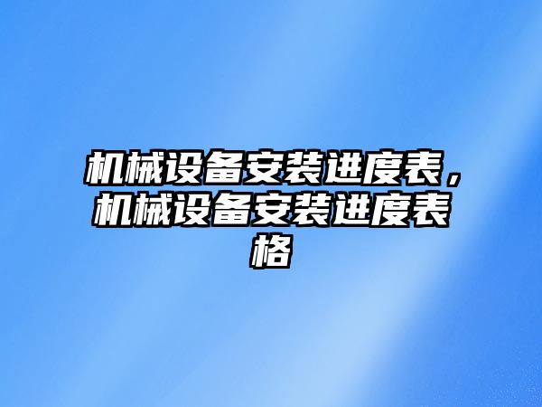 機械設備安裝進度表，機械設備安裝進度表格