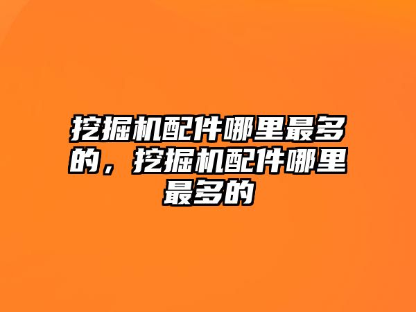 挖掘機(jī)配件哪里最多的，挖掘機(jī)配件哪里最多的
