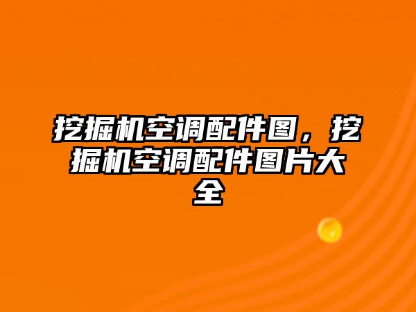 挖掘機(jī)空調(diào)配件圖，挖掘機(jī)空調(diào)配件圖片大全