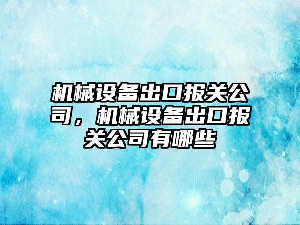 機(jī)械設(shè)備出口報關(guān)公司，機(jī)械設(shè)備出口報關(guān)公司有哪些