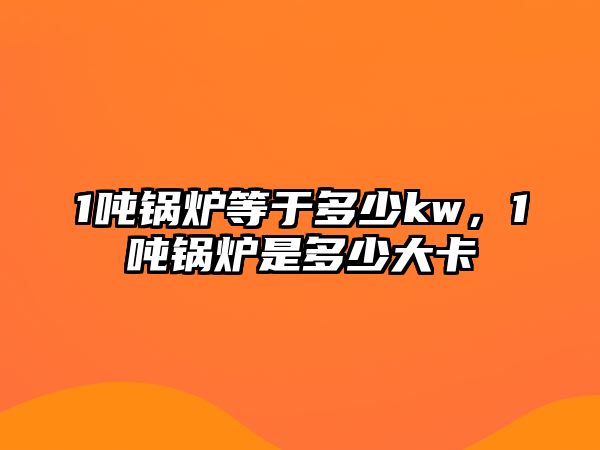 1噸鍋爐等于多少kw，1噸鍋爐是多少大卡