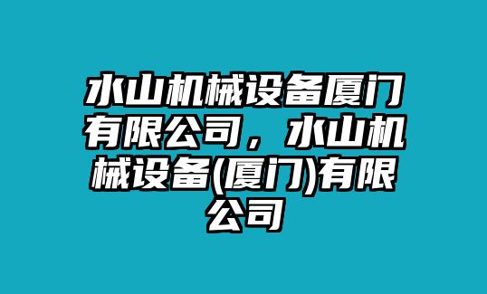 水山機(jī)械設(shè)備廈門有限公司，水山機(jī)械設(shè)備(廈門)有限公司