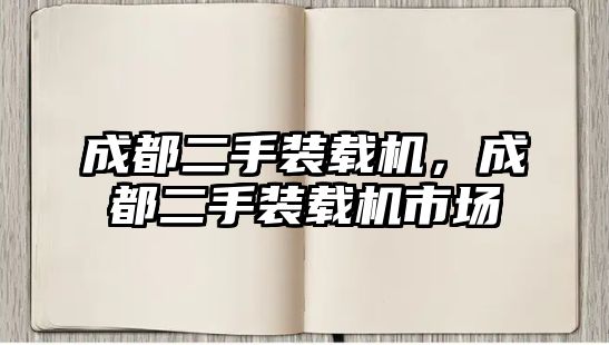 成都二手裝載機，成都二手裝載機市場