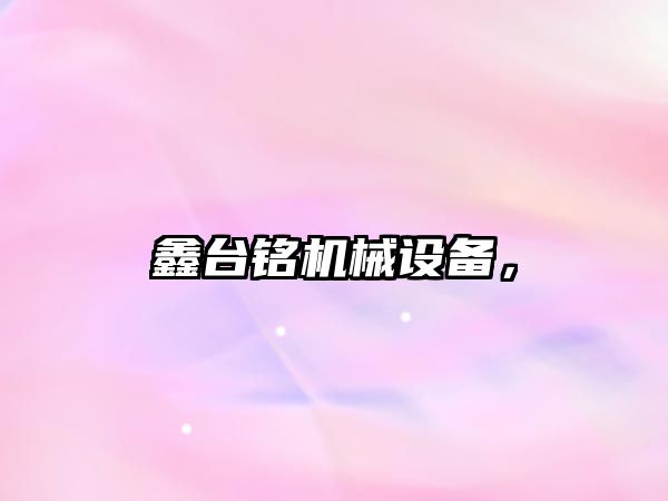 鑫臺(tái)銘機(jī)械設(shè)備，