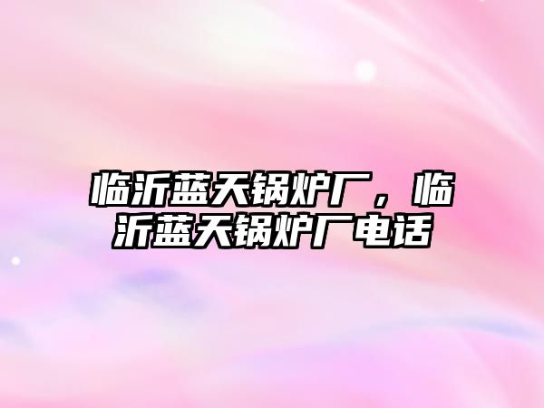 臨沂藍天鍋爐廠，臨沂藍天鍋爐廠電話