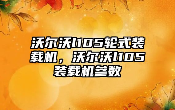 沃爾沃l105輪式裝載機(jī)，沃爾沃l105裝載機(jī)參數(shù)