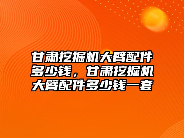 甘肅挖掘機(jī)大臂配件多少錢，甘肅挖掘機(jī)大臂配件多少錢一套