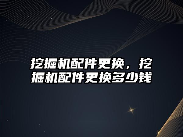 挖掘機配件更換，挖掘機配件更換多少錢