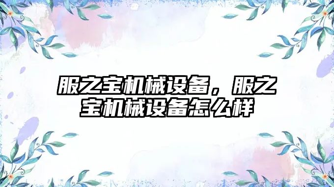 服之寶機械設備，服之寶機械設備怎么樣