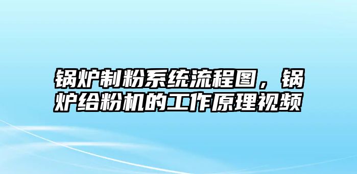 鍋爐制粉系統(tǒng)流程圖，鍋爐給粉機(jī)的工作原理視頻
