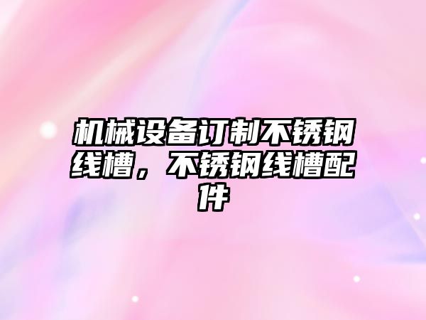 機(jī)械設(shè)備訂制不銹鋼線槽，不銹鋼線槽配件