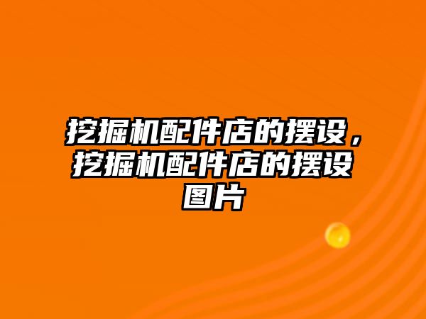 挖掘機(jī)配件店的擺設(shè)，挖掘機(jī)配件店的擺設(shè)圖片
