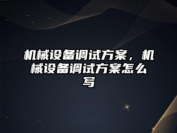 機(jī)械設(shè)備調(diào)試方案，機(jī)械設(shè)備調(diào)試方案怎么寫(xiě)