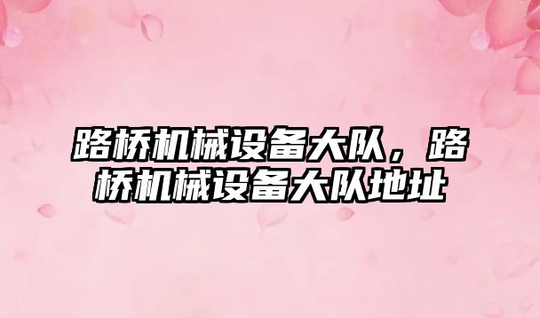 路橋機械設(shè)備大隊，路橋機械設(shè)備大隊地址