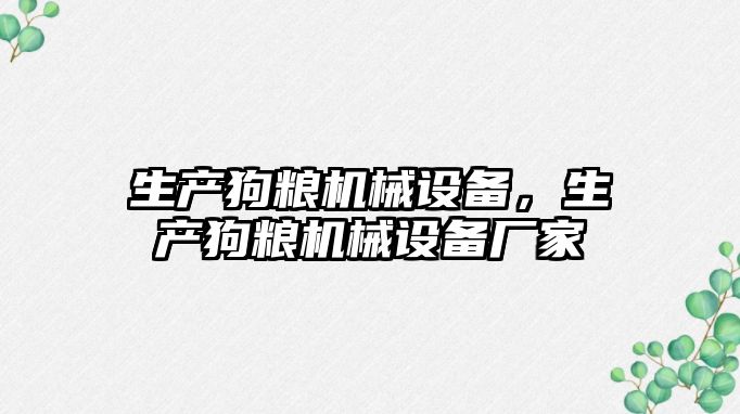 生產(chǎn)狗糧機(jī)械設(shè)備，生產(chǎn)狗糧機(jī)械設(shè)備廠家