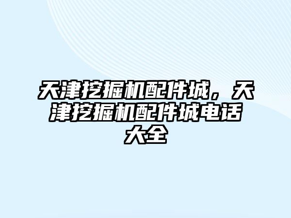 天津挖掘機(jī)配件城，天津挖掘機(jī)配件城電話大全