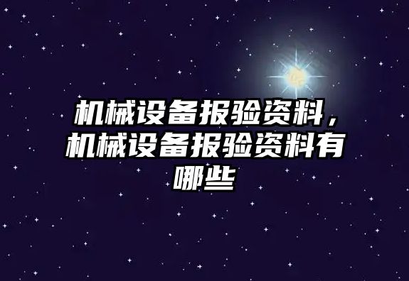 機(jī)械設(shè)備報(bào)驗(yàn)資料，機(jī)械設(shè)備報(bào)驗(yàn)資料有哪些