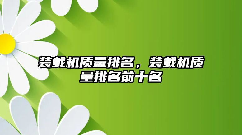 裝載機(jī)質(zhì)量排名，裝載機(jī)質(zhì)量排名前十名