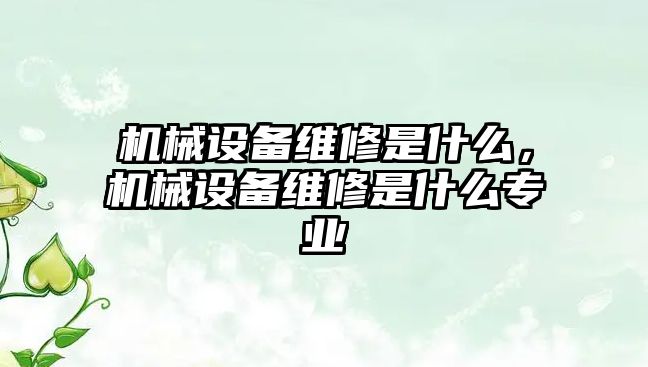 機(jī)械設(shè)備維修是什么，機(jī)械設(shè)備維修是什么專業(yè)