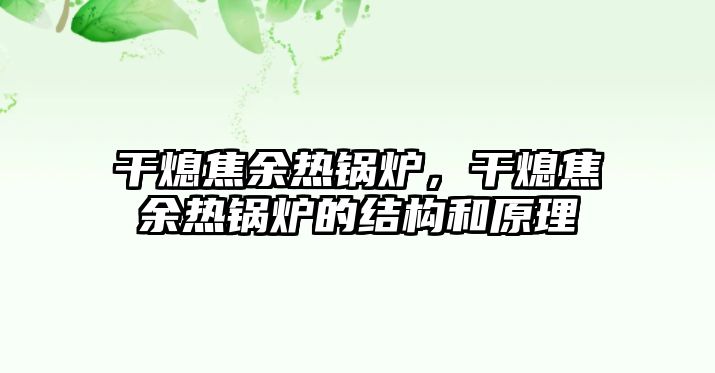 干熄焦余熱鍋爐，干熄焦余熱鍋爐的結(jié)構(gòu)和原理
