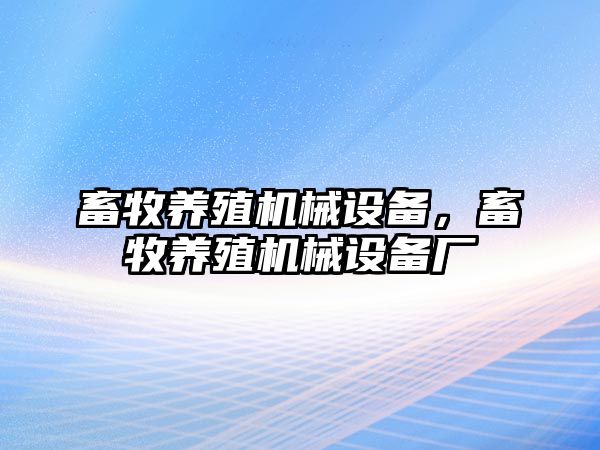 畜牧養(yǎng)殖機械設備，畜牧養(yǎng)殖機械設備廠