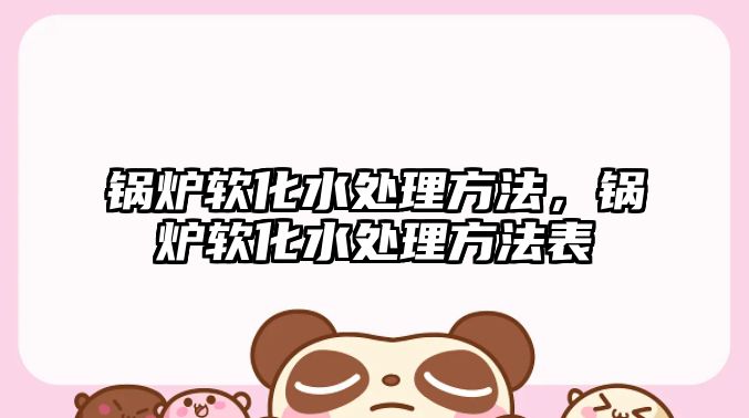 鍋爐軟化水處理方法，鍋爐軟化水處理方法表