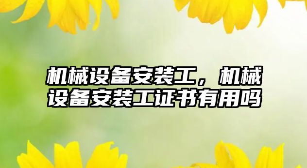 機(jī)械設(shè)備安裝工，機(jī)械設(shè)備安裝工證書有用嗎