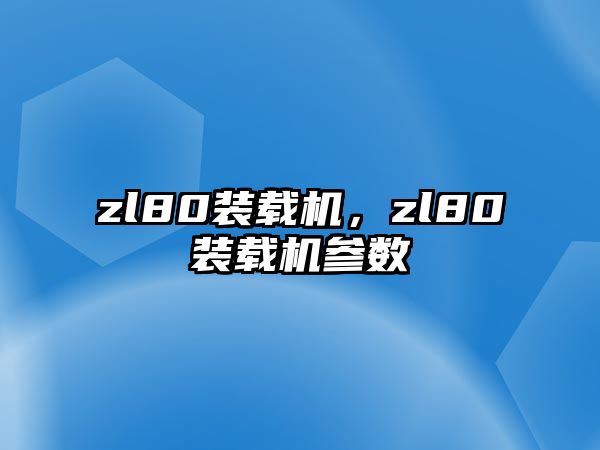 zl80裝載機(jī)，zl80裝載機(jī)參數(shù)