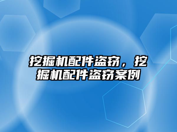 挖掘機(jī)配件盜竊，挖掘機(jī)配件盜竊案例