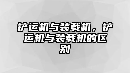 鏟運(yùn)機(jī)與裝載機(jī)，鏟運(yùn)機(jī)與裝載機(jī)的區(qū)別