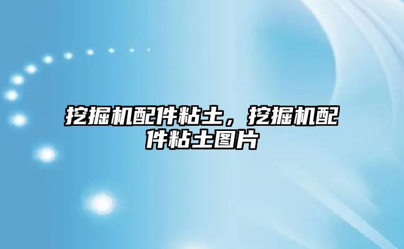 挖掘機(jī)配件粘土，挖掘機(jī)配件粘土圖片