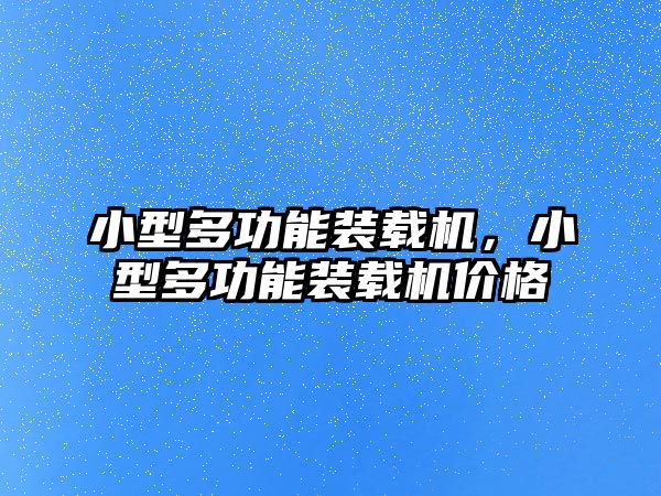 小型多功能裝載機(jī)，小型多功能裝載機(jī)價(jià)格