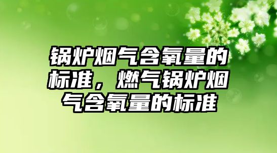鍋爐煙氣含氧量的標(biāo)準(zhǔn)，燃?xì)忮仩t煙氣含氧量的標(biāo)準(zhǔn)